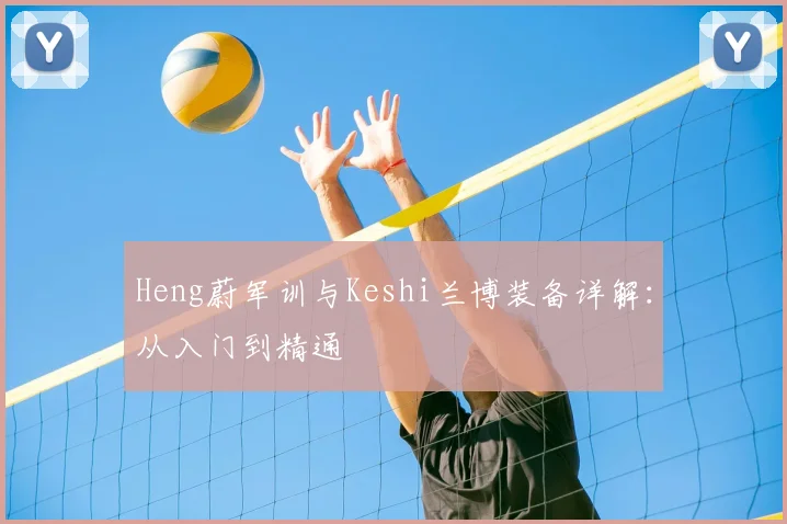 Heng蔚军训与Keshi兰博装备详解：从入门到精通