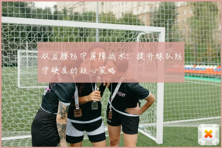 双后腰防守屏障战术：提升球队防守硬度的核心策略