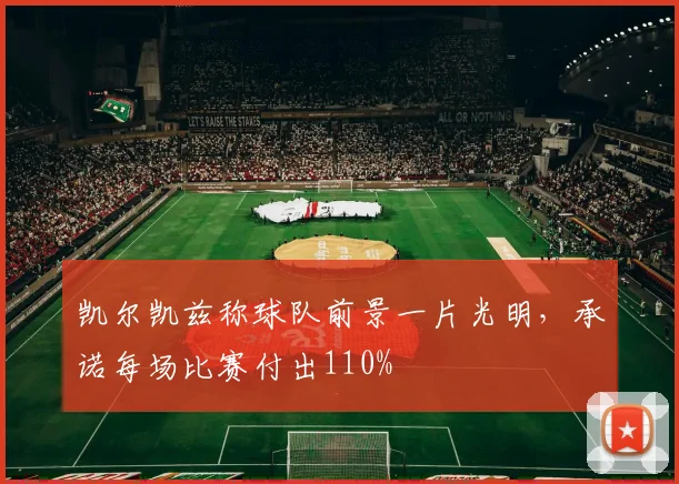 凯尔凯兹称球队前景一片光明，承诺每场比赛付出110%