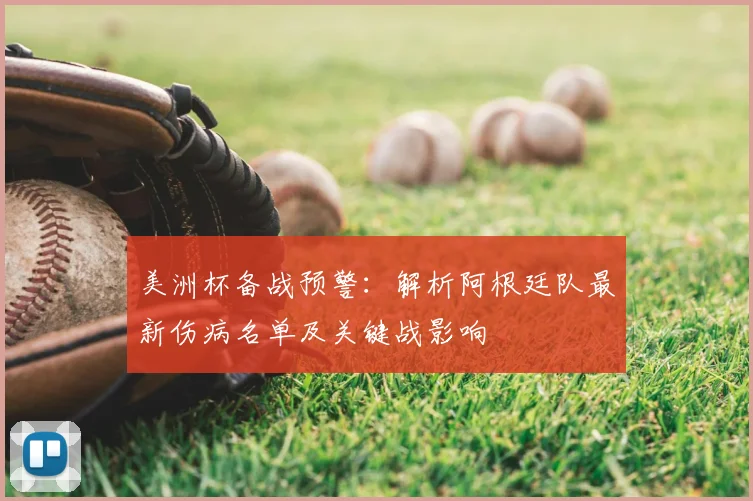 美洲杯备战预警:解析阿根廷队最新伤病名单及关键战影响