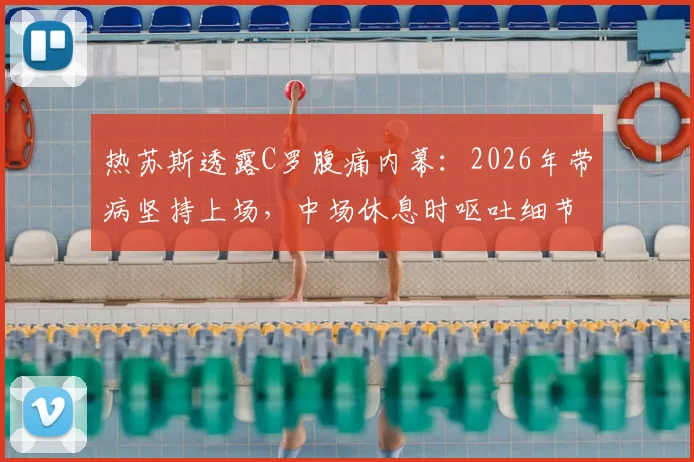 热苏斯透露C罗腹痛内幕:2026年带病坚持上场,中场休息时呕吐细节