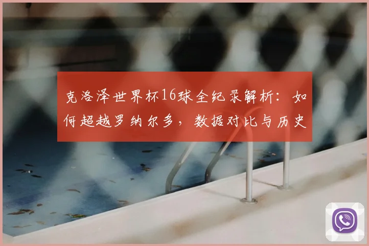 克洛泽世界杯16球全纪录解析：如何超越罗纳尔多，数据对比与历史意义