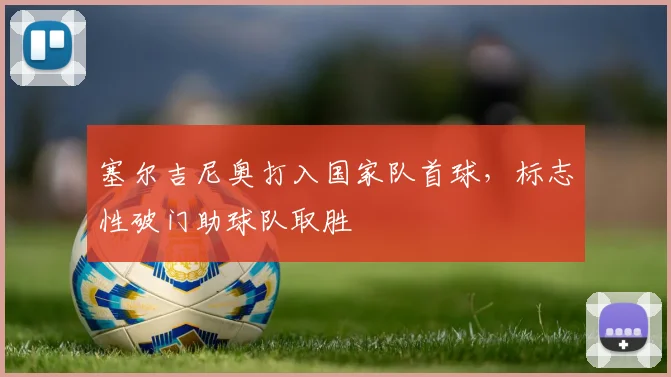 塞尔吉尼奥打入国家队首球,标志性破门助球队取胜