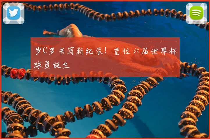 岁C罗书写新纪录！首位六届世界杯球员诞生